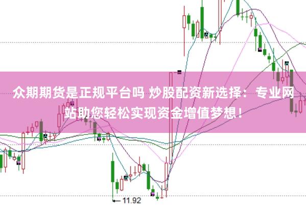 众期期货是正规平台吗 炒股配资新选择：专业网站助您轻松实现资金增值梦想！