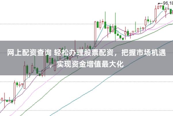 网上配资查询 轻松办理股票配资，把握市场机遇，实现资金增值最大化