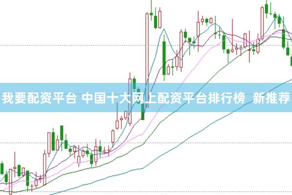 我要配资平台 中国十大网上配资平台排行榜  新推荐