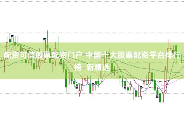 配资可信股票配资门户 中国十大股票配资平台排行榜  新精选
