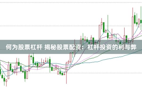 何为股票杠杆 揭秘股票配资：杠杆投资的利与弊