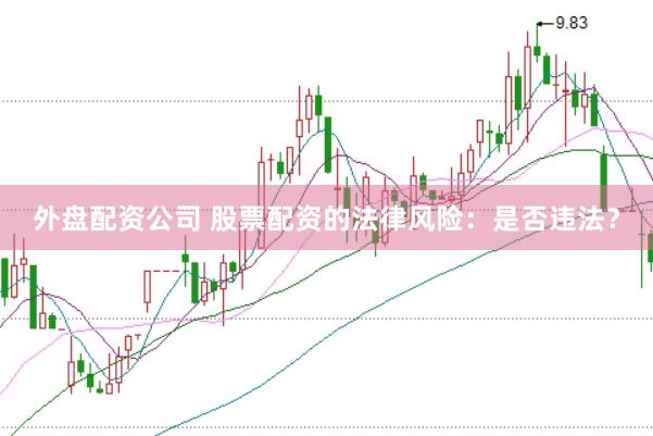 外盘配资公司 股票配资的法律风险：是否违法？