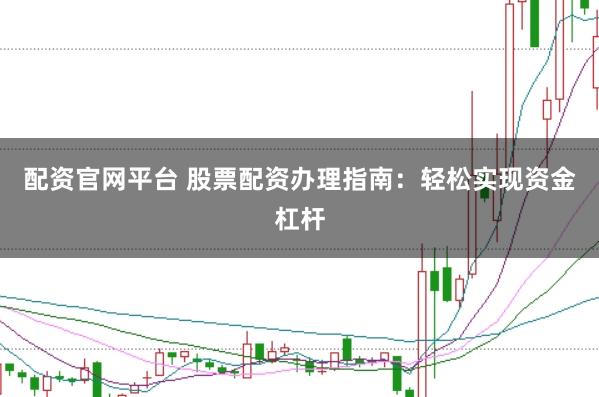 配资官网平台 股票配资办理指南：轻松实现资金杠杆