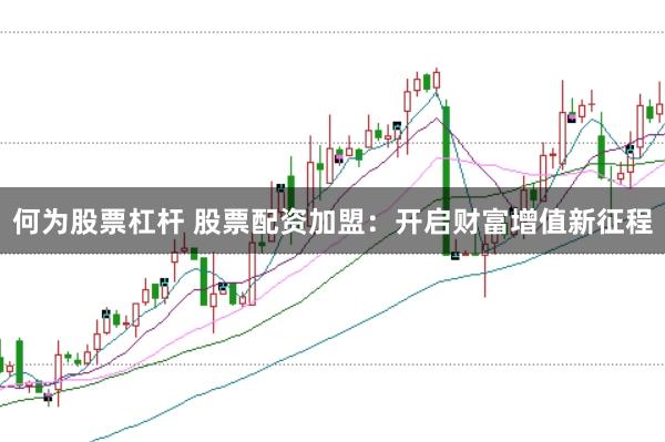 何为股票杠杆 股票配资加盟：开启财富增值新征程