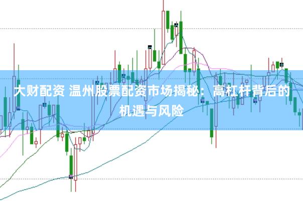 大财配资 温州股票配资市场揭秘：高杠杆背后的机遇与风险