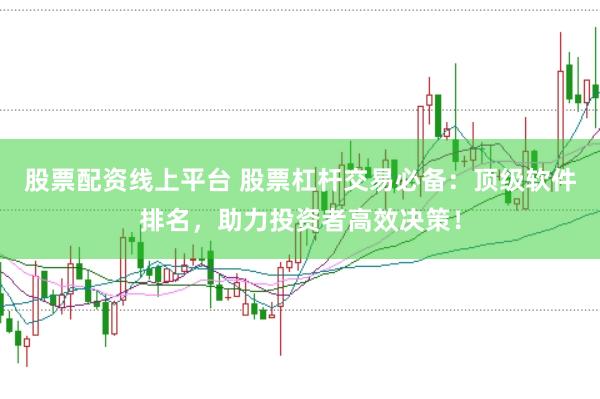 股票配资线上平台 股票杠杆交易必备：顶级软件排名，助力投资者高效决策！