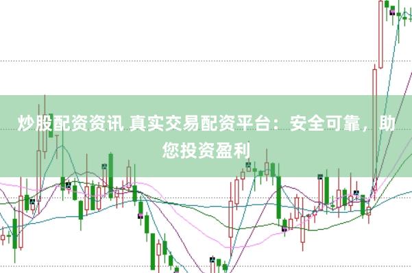 炒股配资资讯 真实交易配资平台：安全可靠，助您投资盈利