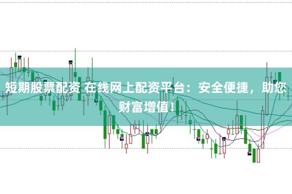 短期股票配资 在线网上配资平台：安全便捷，助您财富增值！