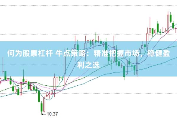 何为股票杠杆 牛点策略：精准把握市场，稳健盈利之选