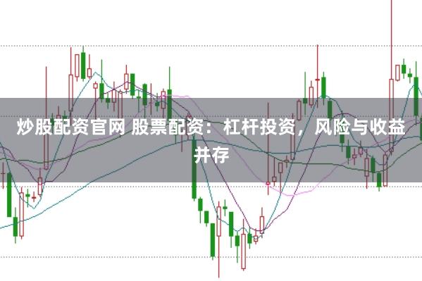炒股配资官网 股票配资：杠杆投资，风险与收益并存