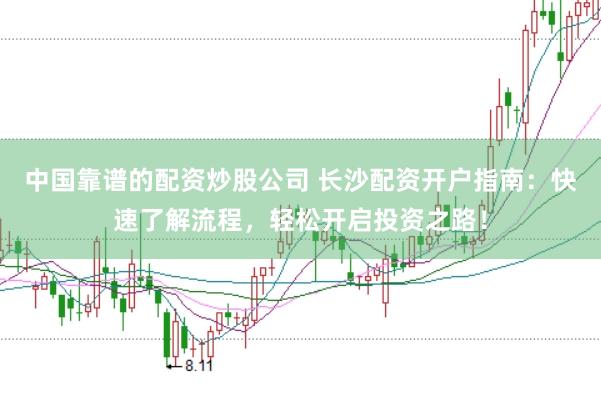 中国靠谱的配资炒股公司 长沙配资开户指南：快速了解流程，轻松开启投资之路！