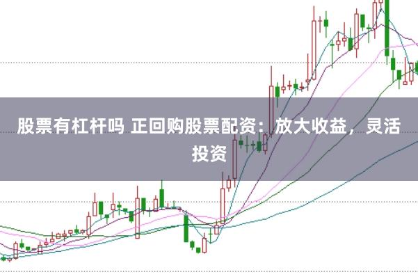 股票有杠杆吗 正回购股票配资：放大收益，灵活投资