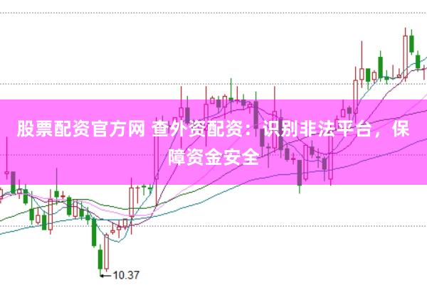 股票配资官方网 查外资配资：识别非法平台，保障资金安全