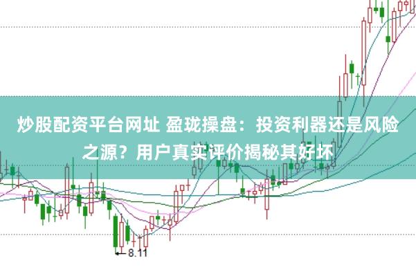 炒股配资平台网址 盈珑操盘：投资利器还是风险之源？用户真实评价揭秘其好坏