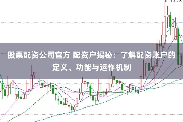 股票配资公司官方 配资户揭秘：了解配资账户的定义、功能与运作机制