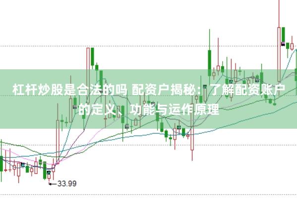 杠杆炒股是合法的吗 配资户揭秘：了解配资账户的定义、功能与运作原理