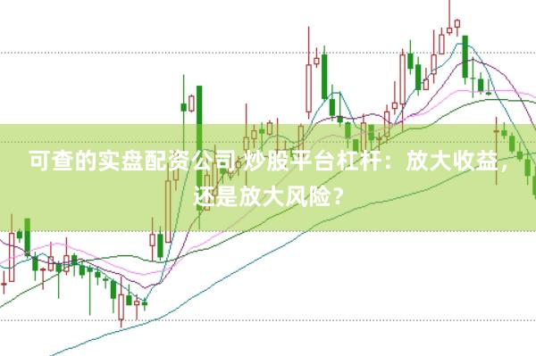 可查的实盘配资公司 炒股平台杠杆：放大收益，还是放大风险？