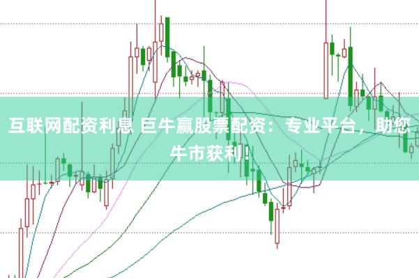 互联网配资利息 巨牛赢股票配资：专业平台，助您牛市获利！