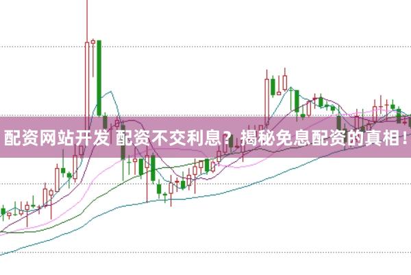 配资网站开发 配资不交利息？揭秘免息配资的真相！