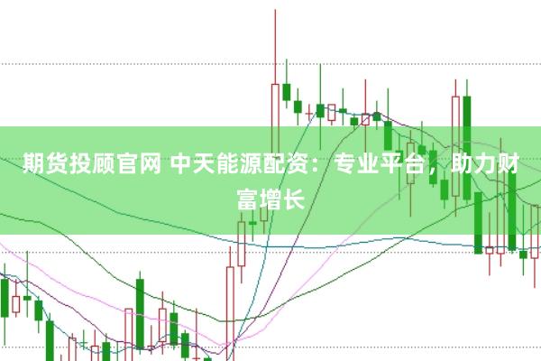 期货投顾官网 中天能源配资：专业平台，助力财富增长