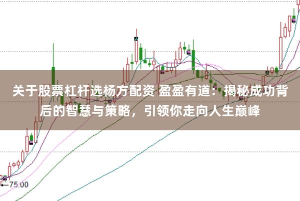 关于股票杠杆选杨方配资 盈盈有道：揭秘成功背后的智慧与策略，引领你走向人生巅峰