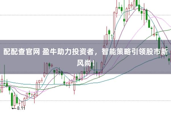 配配查官网 盈牛助力投资者，智能策略引领股市新风尚！