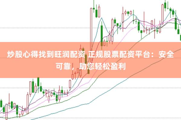 炒股心得找到旺润配资 正规股票配资平台：安全可靠，助您轻松盈利