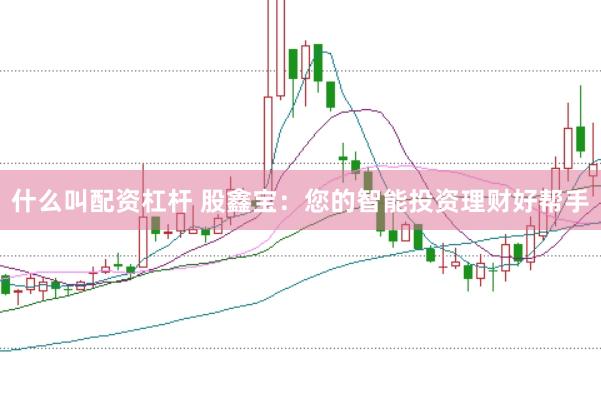 什么叫配资杠杆 股鑫宝：您的智能投资理财好帮手