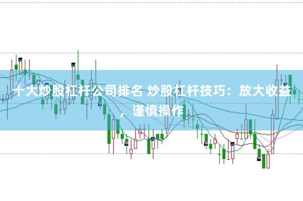 十大炒股杠杆公司排名 炒股杠杆技巧：放大收益，谨慎操作