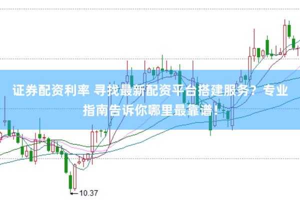 证券配资利率 寻找最新配资平台搭建服务？专业指南告诉你哪里最靠谱！