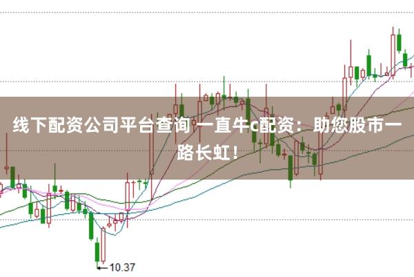 线下配资公司平台查询 一直牛c配资:助您股市一路长虹!