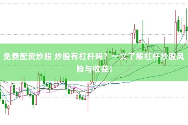 免费配资炒股 炒股有杠杆吗？一文了解杠杆炒股风险与收益！