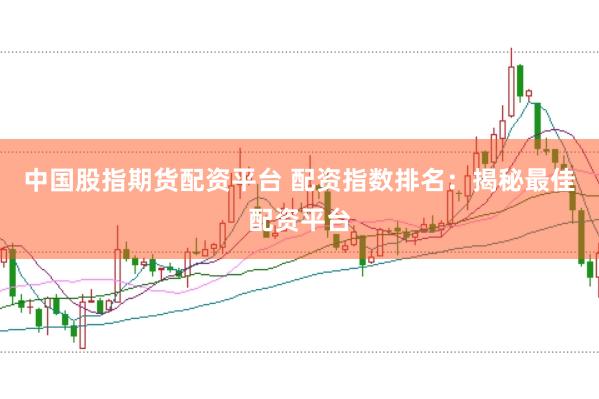 中国股指期货配资平台 配资指数排名：揭秘最佳配资平台