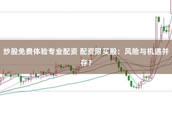 炒股免费体验专业配资 配资限买股：风险与机遇并存？