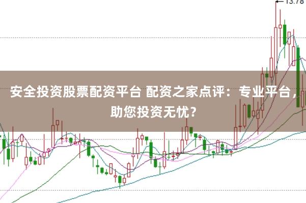 安全投资股票配资平台 配资之家点评：专业平台，助您投资无忧？