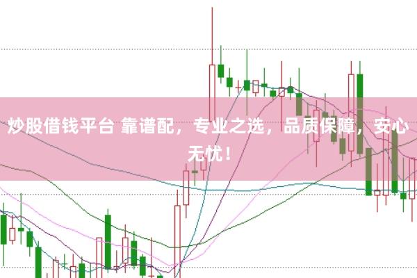 炒股借钱平台 靠谱配，专业之选，品质保障，安心无忧！