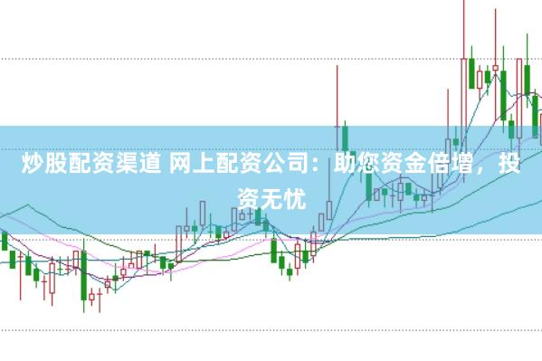 炒股配资渠道 网上配资公司：助您资金倍增，投资无忧