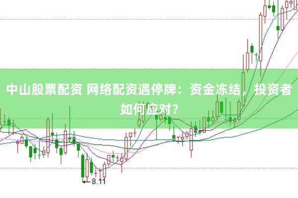中山股票配资 网络配资遇停牌：资金冻结，投资者如何应对？
