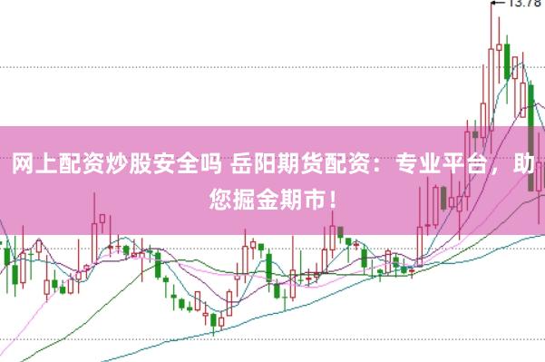 网上配资炒股安全吗 岳阳期货配资：专业平台，助您掘金期市！