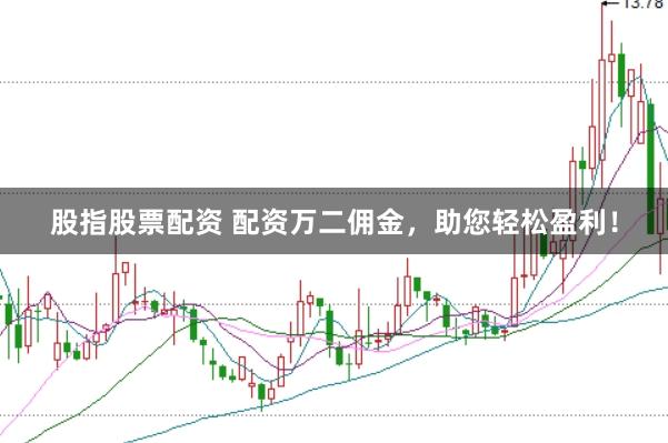 股指股票配资 配资万二佣金，助您轻松盈利！