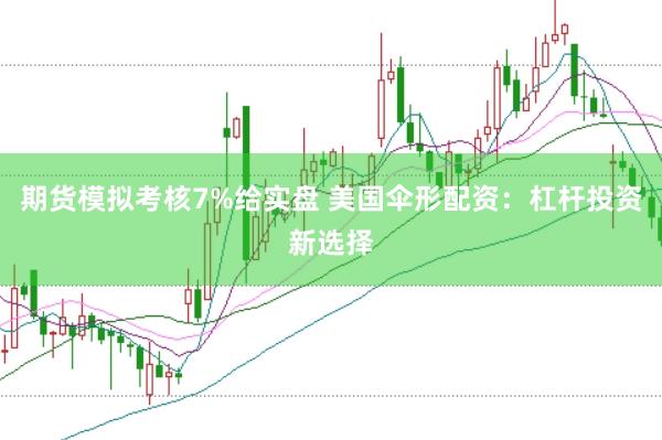 期货模拟考核7%给实盘 美国伞形配资：杠杆投资新选择