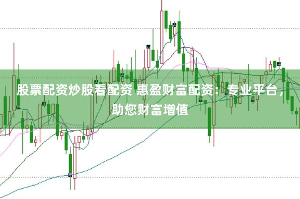 股票配资炒股看配资 惠盈财富配资：专业平台，助您财富增值