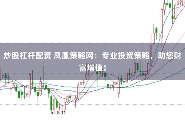 炒股杠杆配资 凤凰策略网：专业投资策略，助您财富增值！