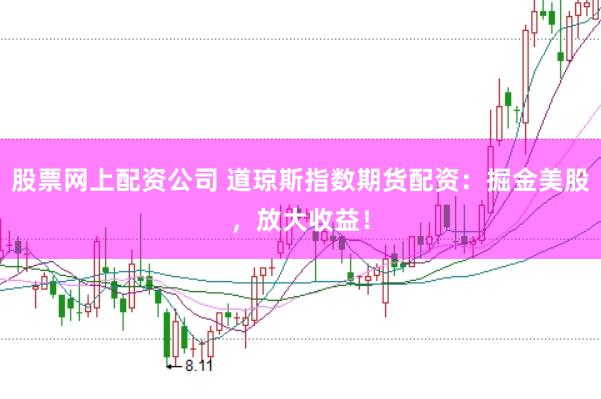 股票网上配资公司 道琼斯指数期货配资：掘金美股，放大收益！