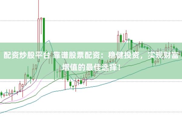 配资炒股平台 靠谱股票配资：稳健投资，实现财富增值的最佳选择！