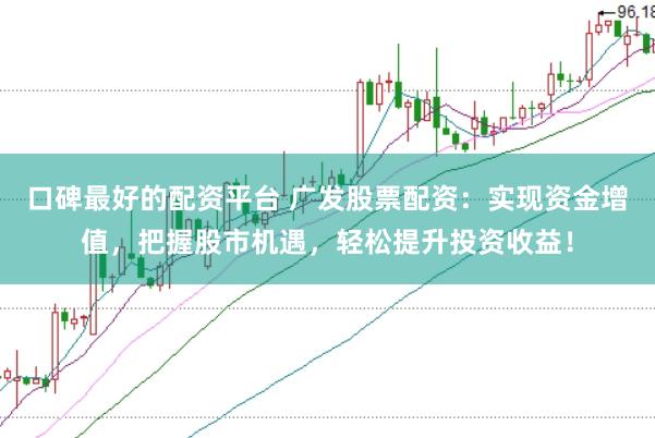 口碑最好的配资平台 广发股票配资：实现资金增值，把握股市机遇，轻松提升投资收益！