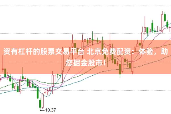 资有杠杆的股票交易平台 北京免费配资：体验，助您掘金股市！