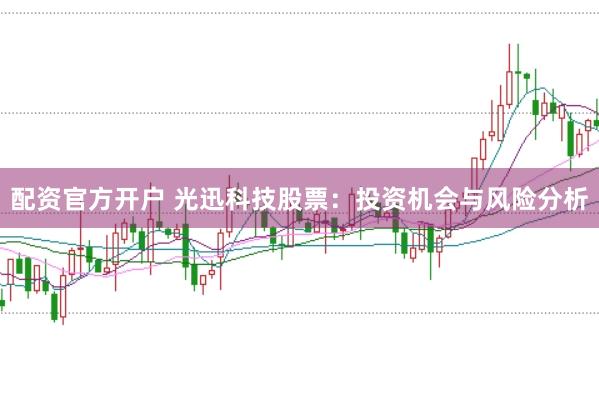 配资官方开户 光迅科技股票：投资机会与风险分析