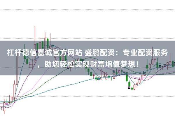 杠杆德信嘉诚官方网站 盛鹏配资：专业配资服务，助您轻松实现财富增值梦想！