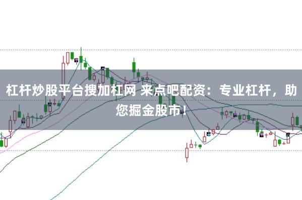 杠杆炒股平台搜加杠网 来点吧配资：专业杠杆，助您掘金股市！